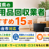 宮城県の不用品回収業者おすすめ15選｜仙台市対応・粗大ごみ処分・見積もりの注意点