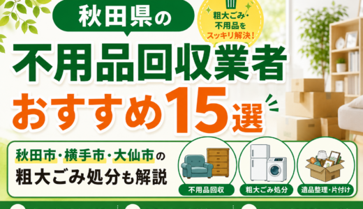 秋田県の不用品回収業者おすすめ15選｜秋田市・横手市・大仙市の粗大ごみ処分も解説