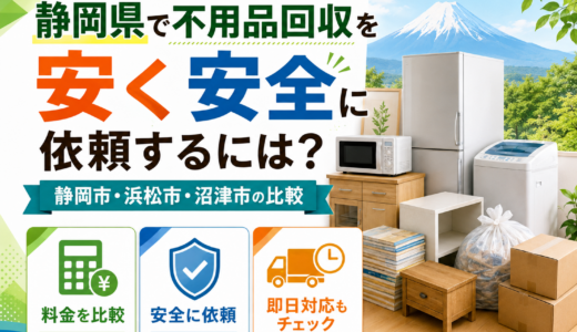 静岡県で不用品回収を安く安全に依頼するには？静岡市・浜松市・沼津市の比較